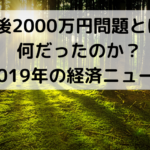 老後2000万円問題とは、何だったのか？【2019年の経済ニュース】