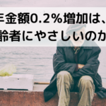 年金額0.2％増加は、高齢者にやさしいのか？